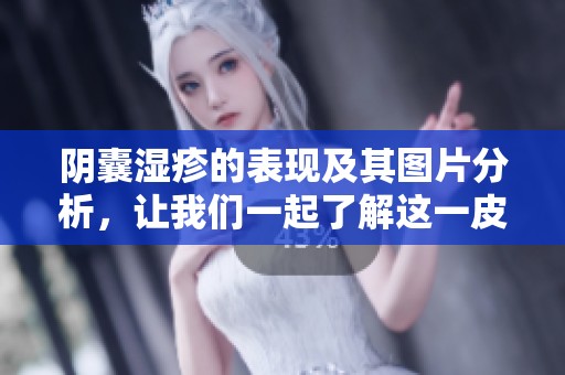 阴囊湿疹的表现及其图片分析，让我们一起了解这一皮肤病。