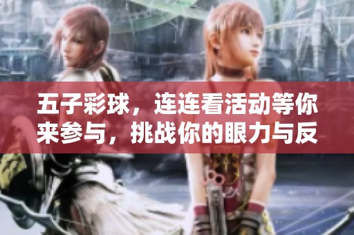 五子彩球，连连看活动等你来参与，挑战你的眼力与反应速度！