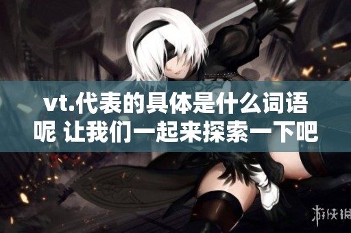 vt.代表的具体是什么词语呢 让我们一起来探索一下吧