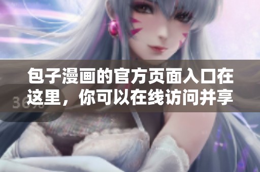 包子漫画的官方页面入口在这里，你可以在线访问并享受更多精彩内容