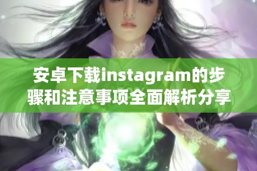 安卓下载instagram的步骤和注意事项全面解析分享