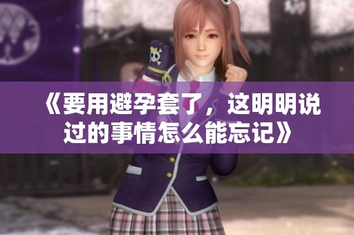 《要用避孕套了，这明明说过的事情怎么能忘记》