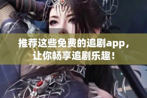 推荐这些免费的追剧app，让你畅享追剧乐趣！