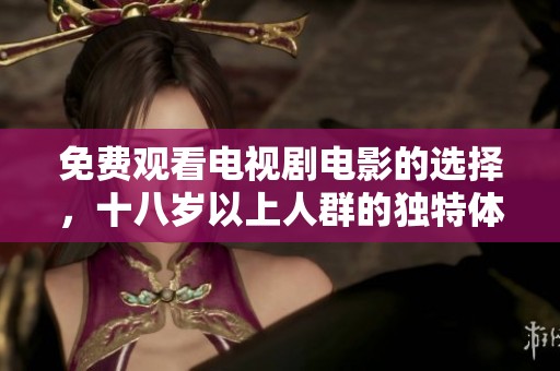 免费观看电视剧电影的选择，十八岁以上人群的独特体验