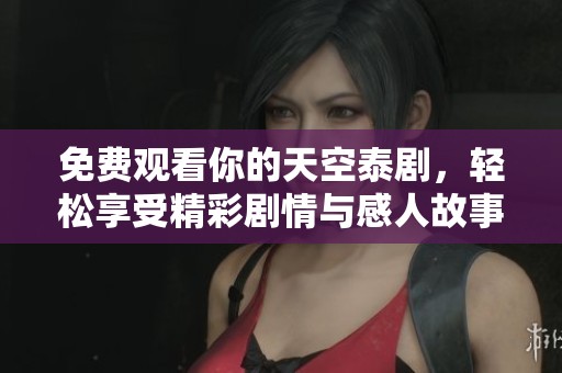 免费观看你的天空泰剧，轻松享受精彩剧情与感人故事