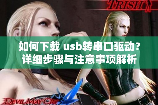如何下载 usb转串口驱动？详细步骤与注意事项解析