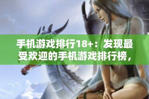 手机游戏排行18+：发现最受欢迎的手机游戏排行榜，用心选择出色作品！