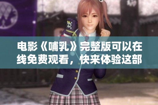 电影《哺乳》完整版可以在线免费观看，快来体验这部精彩作品！