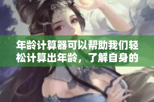 年龄计算器可以帮助我们轻松计算出年龄，了解自身的岁数。