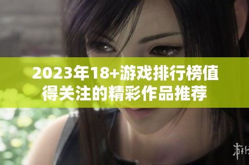 2023年18+游戏排行榜值得关注的精彩作品推荐