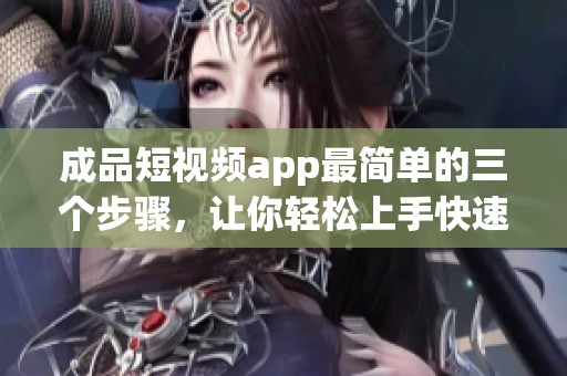成品短视频app最简单的三个步骤，让你轻松上手快速制作短视频！