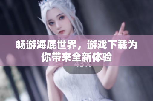 畅游海底世界，游戏下载为你带来全新体验