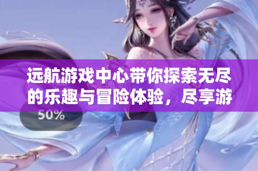 远航游戏中心带你探索无尽的乐趣与冒险体验，尽享游戏世界的精彩。