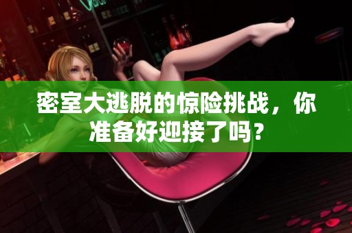 密室大逃脱的惊险挑战，你准备好迎接了吗？