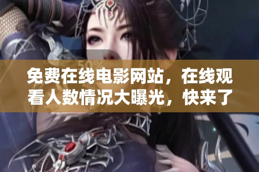 免费在线电影网站，在线观看人数情况大曝光，快来了解吧