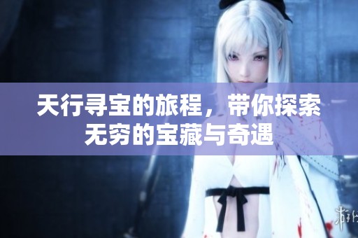 天行寻宝的旅程，带你探索无穷的宝藏与奇遇
