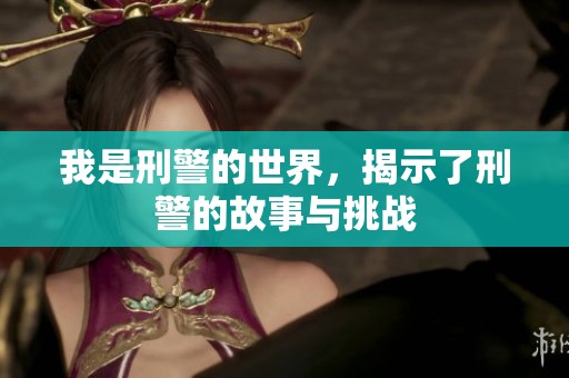 我是刑警的世界，揭示了刑警的故事与挑战