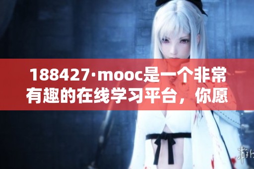 188427·mooc是一个非常有趣的在线学习平台，你愿意加入吗？