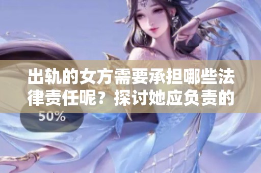 出轨的女方需要承担哪些法律责任呢？探讨她应负责的种种后果。