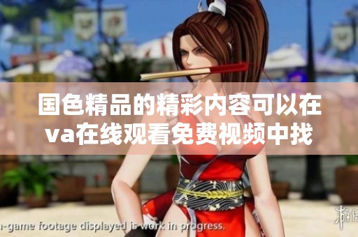 国色精品的精彩内容可以在va在线观看免费视频中找到，带给你不一样的视觉体验。