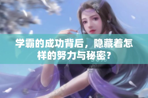学霸的成功背后，隐藏着怎样的努力与秘密？