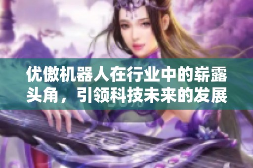 优傲机器人在行业中的崭露头角，引领科技未来的发展方向