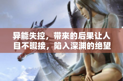 异能失控，带来的后果让人目不暇接，陷入深渊的绝望中
