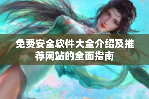免费安全软件大全介绍及推荐网站的全面指南