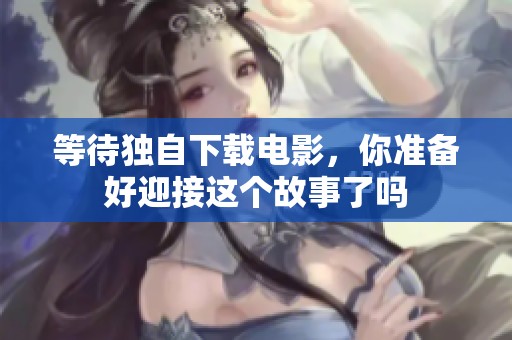等待独自下载电影，你准备好迎接这个故事了吗