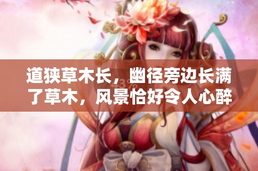 道狭草木长，幽径旁边长满了草木，风景恰好令人心醉。