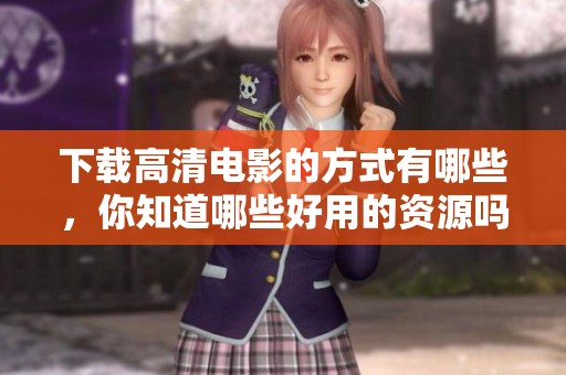 下载高清电影的方式有哪些，你知道哪些好用的资源吗