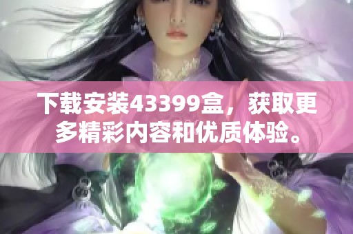 下载安装43399盒，获取更多精彩内容和优质体验。