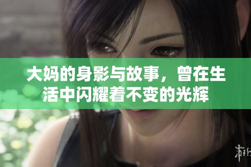 大妈的身影与故事，曾在生活中闪耀着不变的光辉