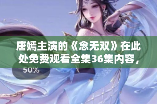 唐嫣主演的《念无双》在此处免费观看全集36集内容，快来欣赏吧