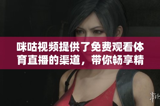 咪咕视频提供了免费观看**直播的渠道，带你畅享精彩赛事直播体验