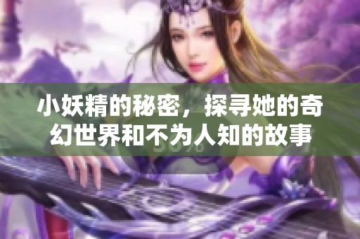 小妖精的秘密，探寻她的奇幻世界和不为人知的故事