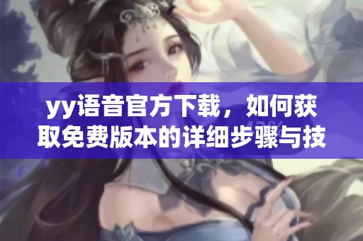 yy语音官方下载，如何获取免费版本的详细步骤与技巧