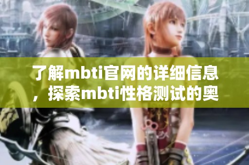 了解mbti官网的详细信息，探索mbti性格测试的奥秘与应用