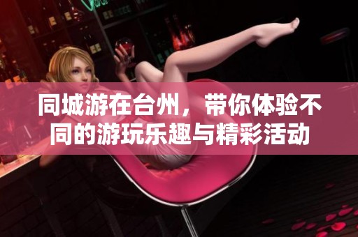 同城游在台州，带你体验不同的游玩乐趣与精彩活动