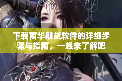 下载南华期货软件的详细步骤与指南，一起来了解吧