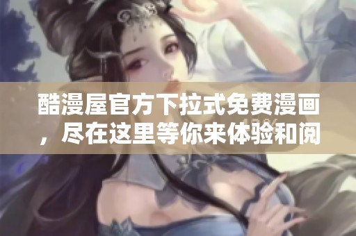 酷漫屋官方下拉式免费漫画，尽在这里等你来体验和阅读