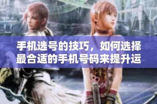 手机选号的技巧，如何选择最合适的手机号码来提升运势