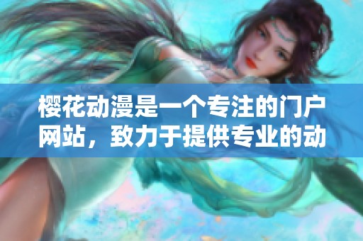 樱花动漫是一个专注的门户网站，致力于提供专业的动漫信息和资源