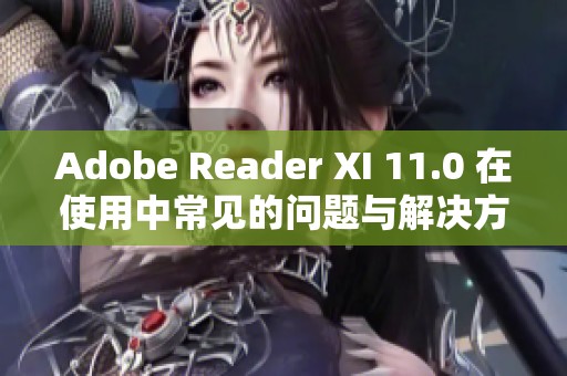 Adobe Reader XI 11.0 在使用中常见的问题与解决方法介绍