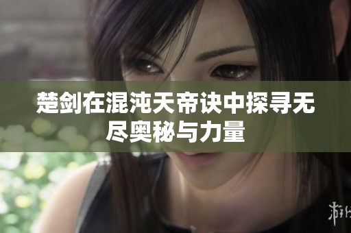 楚剑在混沌天帝诀中探寻无尽奥秘与力量