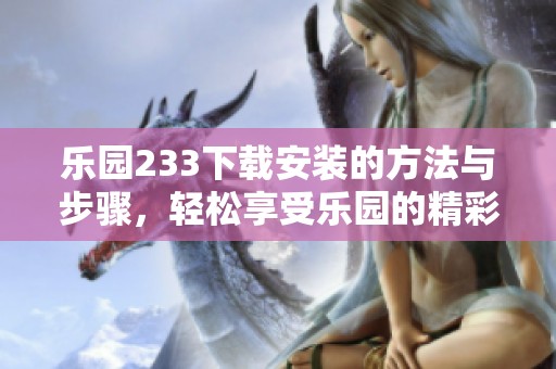 乐园233下载安装的方法与步骤，轻松享受乐园的精彩内容