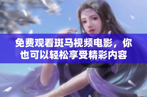 免费观看斑马视频电影，你也可以轻松享受精彩内容