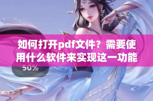如何打开pdf文件？需要使用什么软件来实现这一功能呢