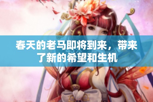 春天的老马即将到来，带来了新的希望和生机