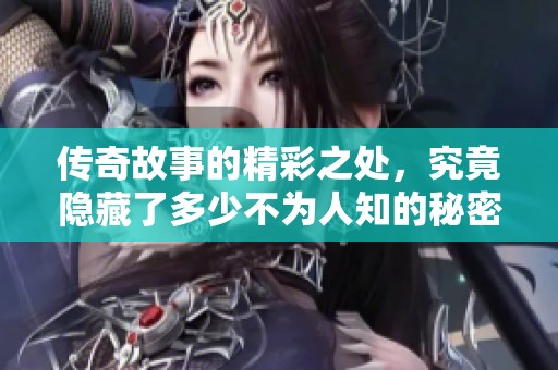 传奇故事的精彩之处，究竟隐藏了多少不为人知的秘密呢